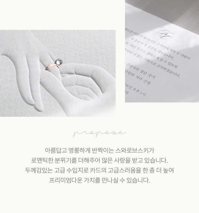 아름답고 영롱하게 반짝이는 스와로브스키가 로맨틱한 분위기를 더해주어 많은 사랑을 받고 있습니다. 두께감있는 고급 수입지로 카드의 고급스러움을 한 층 더 높여 프리미엄다운 가치를 만나실 수 있습니다.
